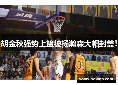 胡金秋强势上篮被杨瀚森大帽封盖！